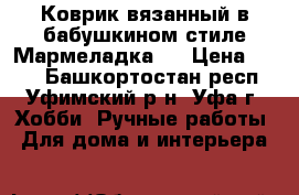 Коврик вязанный в бабушкином стиле“Мармеладка“. › Цена ­ 250 - Башкортостан респ., Уфимский р-н, Уфа г. Хобби. Ручные работы » Для дома и интерьера   